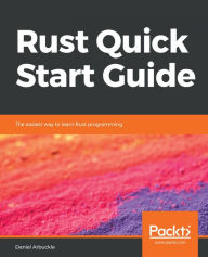 Title: Rust Quick Start Guide: The easiest way to learn Rust programming, Author: Daniel Arbuckle