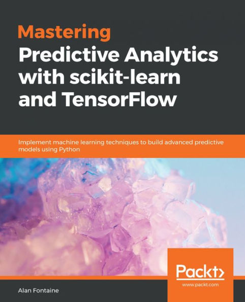 Mastering Predictive Analytics with scikit-learn and TensorFlow: Implement machine learning techniques to build advanced predictive models using Python