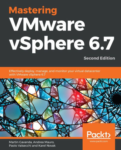 Mastering VMware vSphere 6.7: Effectively deploy, manage, and monitor your virtual datacenter with VMware vSphere 6.7