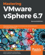 Mastering VMware vSphere 6.7: Effectively deploy, manage, and monitor your virtual datacenter with VMware vSphere 6.7
