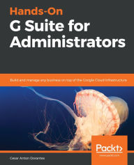 Title: Hands-On G Suite for Administrators: Build and manage any business on top of the Google Cloud infrastructure, Author: Cesar Anton Dorantes