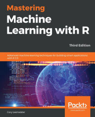 Title: Mastering Machine Learning with R: Advanced machine learning techniques for building smart applications with R 3.5, Author: Cory Lesmeister