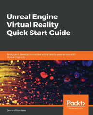 Title: Unreal Engine Virtual Reality Quick Start Guide: Design and Develop immersive virtual reality experiences with Unreal Engine 4, Author: Jessica Plowman