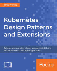 Title: Kubernetes Design Patterns and Extensions: Enhance your container-cluster management skills and efficiently develop and deploy applications, Author: Onur Yilmaz