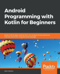 Title: Android Programming with Kotlin for Beginners: Build Android apps starting from zero programming experience with the new Kotlin programming language, Author: John Horton