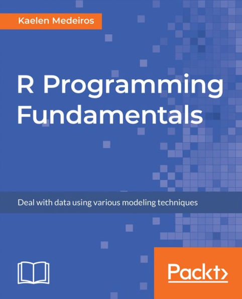 R Programming Fundamentals: Deal with data using various modeling techniques