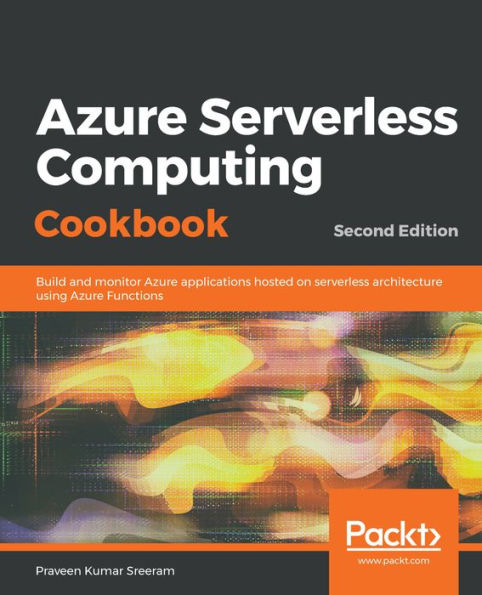 Azure Serverless Computing Cookbook: Build and monitor Azure applications hosted on serverless architecture using Azure Functions, 2nd Edition