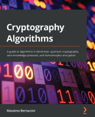 Download books for ipod kindle Cryptography Algorithms: A guide to algorithms in blockchain, quantum cryptography, zero-knowledge protocols, and homomorphic encryption