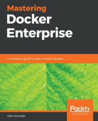 Title: Mastering Docker Enterprise: A companion guide for agile container adoption, Author: Mark Panthofer
