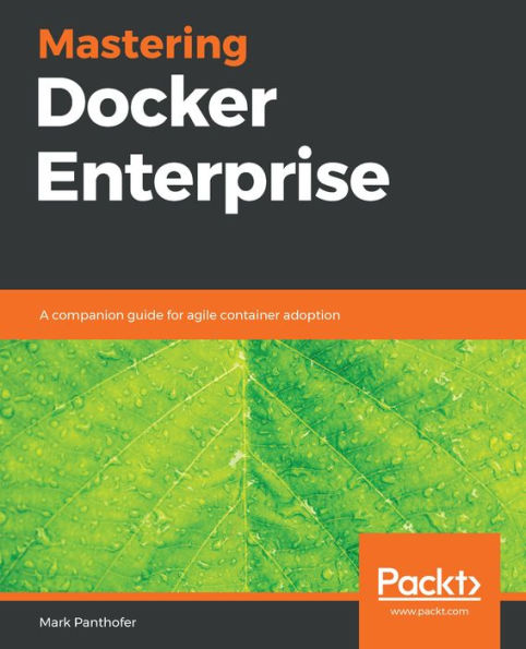 Mastering Docker Enterprise: A companion guide for agile container adoption