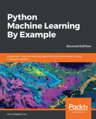 Title: Python Machine Learning By Example: Implement machine learning algorithms and techniques to build intelligent systems, Author: Yuxi (Hayden) Liu