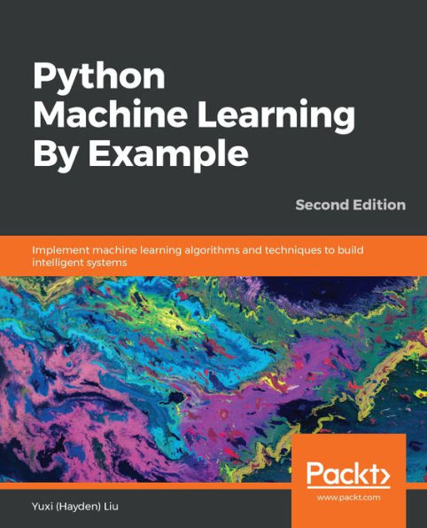 Python Machine Learning By Example: Implement machine learning algorithms and techniques to build intelligent systems