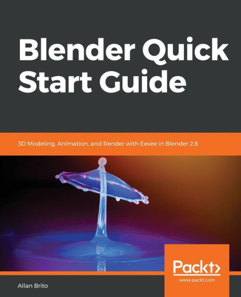 Blender Quick Start Guide: 3D Modeling, Animation, and Render with Eevee 2.8