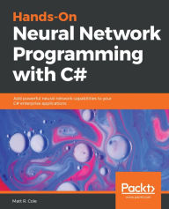 Title: Hands-On Neural Network Programming with C#: Add powerful neural network capabilities to your C# enterprise applications, Author: Matt R. Cole