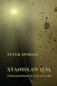 Title: Stanislaw Lem: Philosopher of the Future, Author: Peter Swirski
