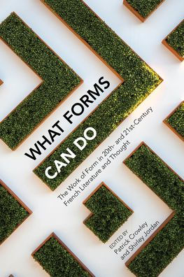 What Forms Can Do: The Work of Form in 20th- and 21st- Century French Literature and Thought