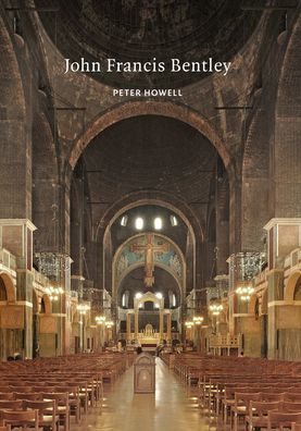 John Francis Bentley: Architect of Westminster Cathedral