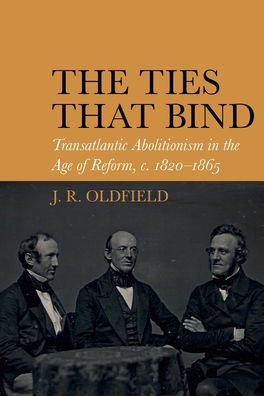 The Ties that Bind: Transatlantic Abolitionism in the Age of Reform, c. 1820-1866