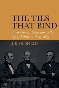 Best source ebook downloads The Ties that Bind: Transatlantic Abolitionism in the Age of Reform, c. 1820-1866 ePub by J.R. Oldfield (English Edition)