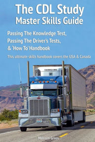 Title: The CDL Study Master Skills Guide: Passing The Knowledge Test, Passing The Driver's Tests & 'How To' Handbook, Author: Malcolm Green