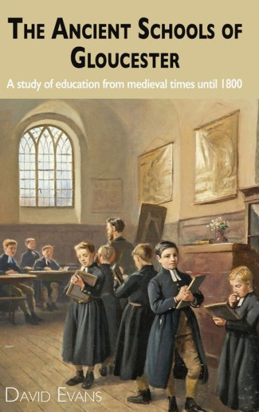 The Ancient Schools of Gloucester: A study of education from medieval times until 1800