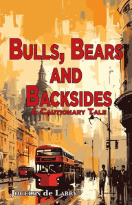 Title: Bulls, Bears and Backsides: A Cautionary Tale, Author: Jocelyn de Labry