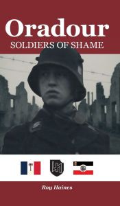 Free pdf ebooks download without registration Oradour: Soldiers of Shame by Roy Haines 9781789635652