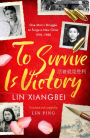 To Survive is Victory: One Man's Struggle to Forge a New China 1918-1980