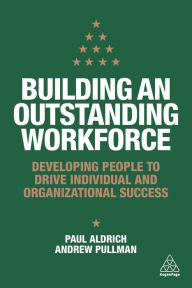 Title: Building an Outstanding Workforce: Developing People to Drive Individual and Organizational Success / Edition 1, Author: Paul Aldrich