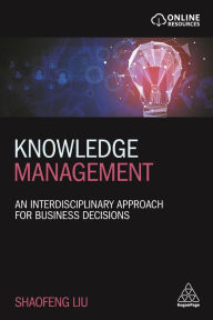 Title: Knowledge Management: An Interdisciplinary Approach for Business Decisions / Edition 1, Author: Shaofeng Liu