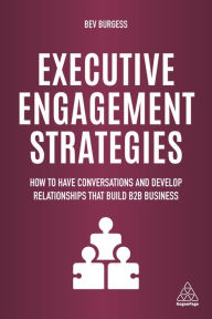 Title: Executive Engagement Strategies: How to Have Conversations and Develop Relationships that Build B2B Business, Author: Bev Burgess