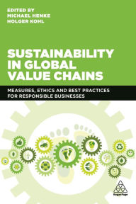 Title: Sustainability in Global Value Chains: Measures, Ethics and Best Practices for Responsible Businesses, Author: Michael Henke