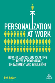 Title: Personalization at Work: How HR Can Use Job Crafting to Drive Performance, Engagement and Wellbeing, Author: Rob Baker