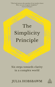 Title: The Simplicity Principle: Six Steps Towards Clarity in a Complex World, Author: Julia Hobsbawm