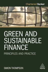 Title: Green and Sustainable Finance: Principles and Practice / Edition 1, Author: Simon Thompson