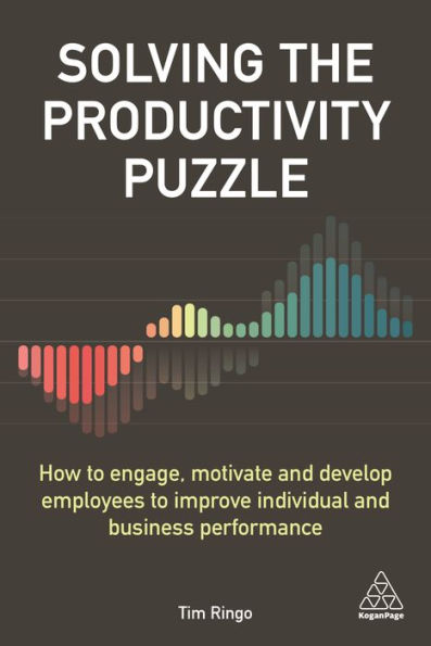 Solving the Productivity Puzzle: How to Engage, Motivate and Develop Employees Improve Individual Business Performance