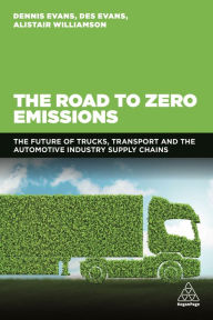 Title: The Road to Zero Emissions: The Future of Trucks, Transport and Automotive Industry Supply Chains, Author: Dennis Evans