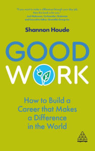 Title: Good Work: How to Build a Career that Makes a Difference in the World, Author: Shannon Houde