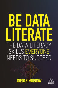 Title: Be Data Literate: The Data Literacy Skills Everyone Needs To Succeed, Author: Jordan Morrow