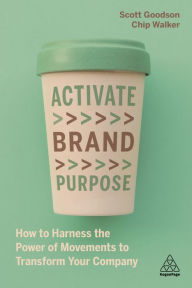 Title: Activate Brand Purpose: How to Harness the Power of Movements to Transform Your Company, Author: Scott Goodson