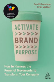 Title: Activate Brand Purpose: How to Harness the Power of Movements to Transform Your Company, Author: Scott Goodson