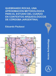 Title: Quebrando rocas, una aproximacion metodologica para el estudio del cuarzo en contextos arqueologicos de Cordoba (Argentina), Author: Eduardo Pautassi