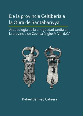 De la provincia Celtiberia a la qura de Santabariyya: Arqueologia de la Antiguedad tardia en la provincia de Cuenca (siglos V-VIII d.C.)
