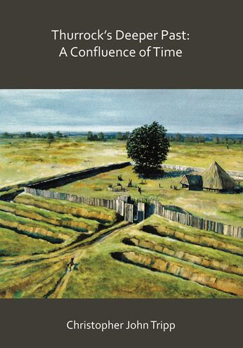 Thurrock's Deeper Past: A Confluence of Time: The archaeology of the borough of Thurrock, Essex, from the last Ice Age to the establishment of the English kingdoms