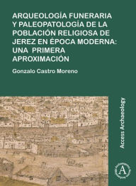 Title: Arqueologia funeraria y paleopatologia de la poblacion religiosa de Jerez en epoca moderna: una primera aproximacion, Author: Gonzalo Castro Moreno