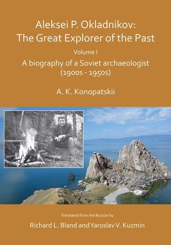 Aleksei P. Okladnikov: The Great Explorer of the Past. Volume I: A biography of a Soviet archaeologist (1900s - 1950s)