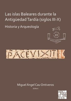 Las islas Baleares durante la Antiguedad Tardia (siglos III-X): Historia y Arqueologia