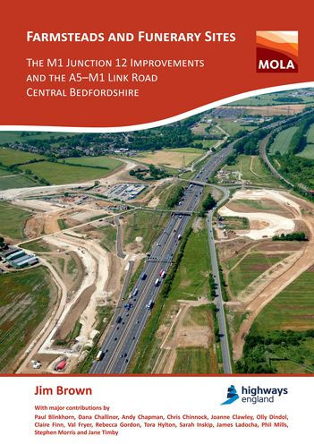 Farmsteads and Funerary Sites: The M1 Junction 12 Improvements and the A5-M1 Link Road, Central Bedfordshire: Archaeological investigations prior to construction, 2011 & 2015-16