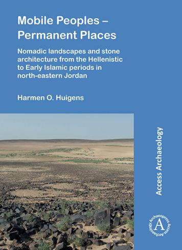 Mobile Peoples - Permanent Places: Nomadic Landscapes and Stone Architecture from the Hellenistic to Early Islamic Periods in North-Eastern Jordan