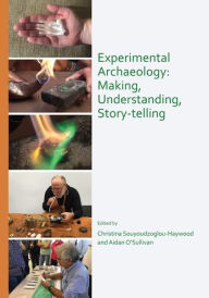 Title: Experimental Archaeology: Making, Understanding, Story-telling, Author: Aidan O'Sullivan